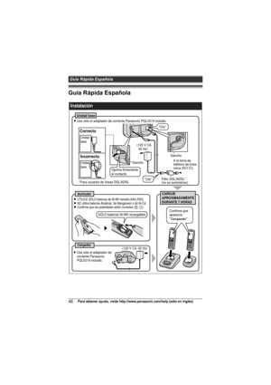 Page 48Guía Rápida Española
48Para obtener ayuda, visite http://www.panasonic.com/help (sólo en inglés)
Guía Rápida Española
 
Instalación
Unidad base
L Use sólo el adaptador de corriente Panasonic PQLV219 incluido.
CARGUE  
APROXIMADAMENTE  
DURANTE 7 HORASAuricular
Cargador(120 V CA, 60 Hz)
Confirme que 
aparezca 
“Cargando”.
L Use sólo el adaptador de 
corriente Panasonic  
PQLV219 incluido.
L UTILICE SÓLO baterías de Ni-MH tamaño AAA (R03).L NO utilice baterías Alcalinas, de Manganeso o de Ni-Cd.L Confirme...