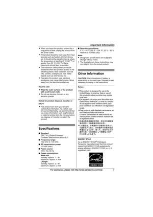 Page 7Important Information
7For assistance, please visit http://www.panasonic.com/help
LWhen you leave the product unused for a 
long period of time, unplug the product from 
the power outlet.
LThe product should be kept away from heat 
sources such as heaters, kitchen stoves, 
etc. It should not be placed in rooms where 
the temperature is less than 0 °C (32 °F) or 
greater than 40 °C (104 °F). Damp 
basements should also be avoided.
LThe maximum calling distance may be 
shortened when the product is used in...