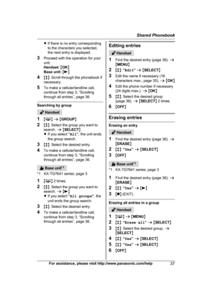 Page 37R
If there is no entry corresponding
to the characters you selected,
the next entry is displayed.
3 Proceed with the operation for your
unit.
Handset:  M OK N
Base unit:  M N
4 Mb N:

 Scroll through the phonebook if
necessary.
5 To make a cellular/landline call,
continue from step 3, “Scrolling
through all entries”, page 36. Searching by group
 Handset
1 M N
 a  M G
ROUP N
2 Mb N: Select the group you want to
search.  a M SELECT N
R If you select  “All ”, the unit ends
the group search.
3 Mb N: Select...