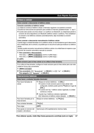 Page 87Para obtener ayuda, visite http://www.panasonic.com/help (solo en ingls)
87Guía Rápida Española Cómo conectar o desconectar el teléfono celular
Conexión automática al teléfono celularLa unidad se conecta al teléfono celular a intervalos regulares si se pierde la conexión. 
Consulte las instrucciones de operación para cambiar el intervalo (predeterminado: “1 min”).
LCuando está usando una línea celular o un audífono con Bluetooth, la unidad base pierde la 
conexión de otros dispositivos con Bluetooth...