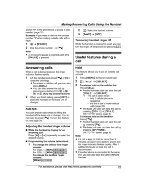 Page 23and/or PIN in the phonebook, a pause is also
needed (page 32).
Example:  If you need to dial the line access
number “9” when making outside calls with a
PBX:
1 9 a  M PAUSE N
2 Dial the phone number.  a M
N
Note:
R A 3.5 second pause is inserted each time
M PAUSE N is pressed.
Answering calls
When a call is being received, the ringer
indicator flashes rapidly.
1 Lift the handset and press  M
N or  MN
when the unit rings.
R To answer a cellular call, you can also
press  MCELL N.
R You can also answer the...