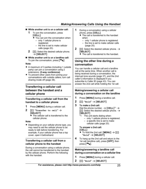 Page 25nWhile another unit is on a cellular call:
1 To join the conversation, press
M CELL N.
R You can join the conversation when:
– only 1 cellular phone is registered.
– the line is set to make cellular calls (page 20).
2 Mb N: Select the desired cellular phone.
a  M SELECT N
n While another unit is on a landline call:
To join the conversation, press  M
N.
Note:
R A maximum of 3 parties (including 1 outside
party) can join a conversation using 2
extensions.  (3-way conference)
R To prevent other users from...