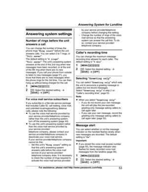 Page 53Answering system settings
Number of rings before the unitanswers a call
You can change the number of times the
phone rings  “Ring count ” before the unit
answers calls. You can select 2 to 7 rings, or
“ Toll saver ”.
The default setting is  “4 rings ”.
“ Toll saver ”: The unit’s answering system
answers at the end of the 2nd ring when new
messages have been recorded, or at the end
of the 5th ring when there are no new
messages. If you call your phone from outside
to listen to new messages (page 51), you...