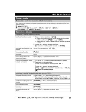 Page 77Para obtener ayuda, visite http://www.panasonic.com/help (solo en ingls)77Guía Rápida Española Modo exclusivo para la línea celular (si no utiliza la línea terrestre)
Si no utiliza la línea terrestre, configure el modo exclusivo para la línea celular para usar esta unidad en forma 
más conveniente.
1{MENU} (1572Para encenderlo: {r}: “Encendido” s {SELEC.} s {r}: “Sí” s {SELEC.}Para apagarlo: {r}: “Apagado” s {SELEC.}
Operaciones básicas
Cómo hacer y contestar llamadas (Auricular)
Para hacer llamadas de...