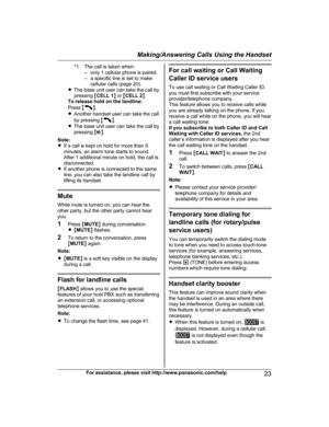 Page 23*1 The call is taken when:
– only 1 cellular phone is paired.
– a specific line is set to make cellular calls (page 20).
R The base unit user can take the call by
pressing  MCELL 1 N or  MCELL 2 N.
To release hold on the landline:
Press  M N
.
R A

nother handset user can take the call
by pressing  M N
.
R T

he base unit user can take the call by
pressing  MZ N.
Note:
R If a call is kept on hold for more than 9
minutes, an alarm tone starts to sound.
After 1 additional minute on hold, the call is...