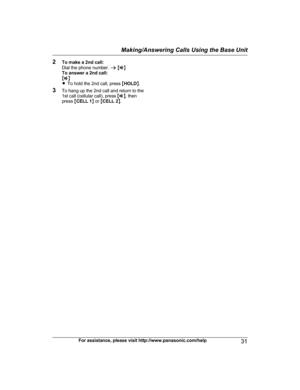 Page 312
To make a 2nd call:
Dial the phone number.  a M Z N
To answer a 2nd call:
M Z N
R To hold the 2nd call, press  MHOLD N.
3 To hang up the 2nd call and return to the
1st call (cellular call), press  MZ N, then
press  MCELL 1 N or  MCELL 2 N.
For assistance, please visit http://www.panasonic.com/help 31Making/Answering Calls Using the Base Unit
TG78xx(en)_1210_ver101.pdf   312012/12/10   21:19:28 