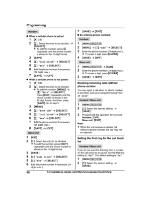 Page 46Handset
n W
hen a cellular phone is paired:
1 MC N CID
2 Mb N: Select the entry to be blocked.  a
M SELECT N
R To edit the number, press  *
repeatedly until the phone number
is shown in the 10-digit format.
3 MSAVE N
4 Mb N:  “Call block ” a  M SELECT N
5 Mb N:  “Yes ” a  M SELECT N
6 Edit the phone number if necessary
(24 digits max.).
7 MSAVE N a  M OFF N
n When a cellular phone is not paired:
1 MC N CID
2 Mb N: Select the entry to be blocked.
R To edit the number:  MMENU N a
M b N:  “Edit ” a  M...