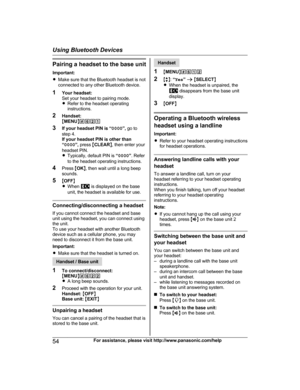 Page 54Pairing a headset to the base unit
I
mportant:
R Make sure that the Bluetooth headset is not
connected to any other Bluetooth device.
1 Your headset:
Set your headset to pairing mode.
RRefer to the headset operating
instructions.
2 Handset:
MMENU N#621
3 If your headset PIN is “ 0000”, go to
step 4.
If your headset PIN is other than
“ 0000 ”, press  MCLEAR N, then enter your
headset PIN.
R Typically, default PIN is  “0000 ”. Refer
to the headset operating instructions.
4 Press  MOK N, then wait until a...