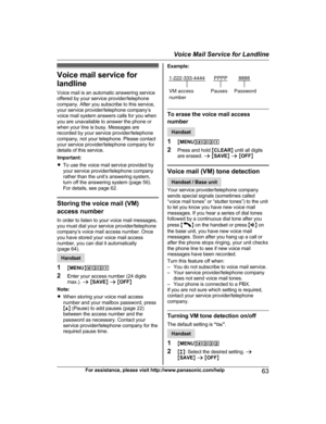 Page 63Voice mail service for
l andline
Voice mail is an automatic answering service
offered by your service provider/telephone
company. After you subscribe to this service,
your service provider/telephone company’s
voice mail system answers calls for you when
you are unavailable to answer the phone or
when your line is busy. Messages are
recorded by your service provider/telephone
company, not your telephone. Please contact
your service provider/telephone company for
details of this service.
Important:
R To...