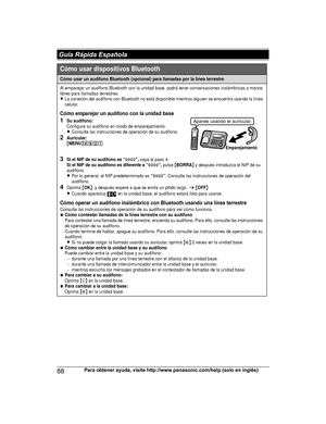 Page 8888
Para obtener ayuda, visite http://www.panasonic.com/help (solo en inglés) Guía Rápida EspañolaTG78xx(en)_1210_ver101.pdf   882012/12/10   21:19:32Cómo usar un audífono Bluetooth (opcional) para llamadas por la línea terrestre
Al emparejar un audífono Bluetooth con la unidad base, podrá tener conversaciones inalámbricas a manos 
libres para llamadas terrestres.
LLa conexión del audífono con Bluetooth no está disponible mientras alguien se encuentra usando la línea 
celular.
Cómo emparejar un audífono...