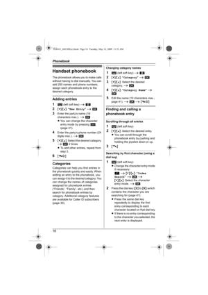 Page 18Phonebook
18
Handset phonebook
The phonebook allows you to make calls 
without having to dial manually. You can 
add 200 names and phone numbers, 
assign each phonebook entry to the 
desired category.
Adding entries
1
n (left soft key) i 1
2{V}/{^}: “New Entry” i M
3Enter the party’s name (16 
characters max.). i M
LYou can change the character 
entry mode by pressing / 
(page 41).
4Enter the party’s phone number (24 
digits max.). i M
5{V}/{^}: Select the desired category. 
i M 2 times
LTo add other...