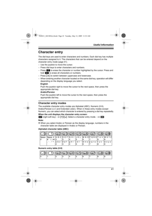 Page 41Useful Information
41
Character entry
The dial keys are used to enter characters and numbers. Each dial key has multiple 
characters assigned to it. The characters that can be entered depend on the 
character entry mode (page 41).
– Use the joystick to move the cursor.
– Press dial keys to enter characters and numbers.
–Press ^ to erase the character or number highlighted by the cursor. Press and 
hold ^ to erase all characters or numbers.
–Press {*} to switch between uppercase and lowercase.
– When...