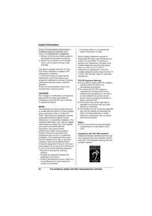 Page 46Useful Information
46For assistance, please visit http://www.panasonic.com/help
WHEN PROGRAMMING EMERGENCY 
NUMBERS AND(OR)  MAKING TEST 
CALLS TO EMERGENCY NUMBERS:
1) Remain on the line and briefly explain to the dispatcher the reason for the call.
2) Perform such activities in the off-peak  hours, such as early morning or late 
evenings.
This device complies with Part 15 of the 
FCC Rules. Operation is subject to the 
following two conditions:
(1) This device may not cause harmful 
interference, and...