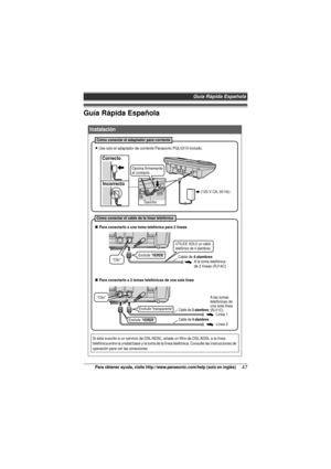 Page 47Guía Rápida Española
47Para obtener ayuda, visite http://www.panasonic.com/help (solo en inglés)
Guía Rápida Española
 
Instalación
Si está suscrito a un servicio de DSL/ADSL, añada un filtro de DSL/ADSL a la línea 
telefónica entre la unidad base y la toma de la línea telefónica. Consulte las instrucciones de 
operación para ver las conexiones.
Gancho
CorrectoIncorrecto
L Use solo el adaptador de corriente Panasonic PQLV219 incluido.
(120 V CA, 60 Hz)
Oprima firmemente  
el contacto.
N Para conectarlo a...