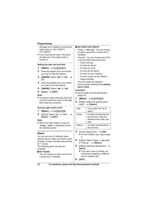 Page 28Programming
28For assistance, please visit http://www.panasonic.com/help
off (page 34) in addition to turning the 
night mode on. (KX-TG9371/
KX-TG9372)
LIf you have set the alarm, the alarm 
sounds even if the night mode is 
turned on.
Setting the start and end time
1{MENU} i {#}{2}{3}{7}
2Enter the desired hour and minute 
you wish to start this feature.
3{AM/PM}: Select “AM” or “PM”. i 
{V}
4Enter the desired hour and minute 
you wish to end this feature.
5{AM/PM}: Select “AM” or “PM”.
6{Save} i...