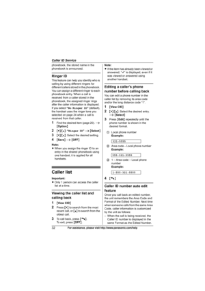 Page 32Caller ID Service
32For assistance, please visit http://www.panasonic.com/help
phonebook, the stored name in the 
phonebook is announced.
Ringer ID
This feature can help you identify who is 
calling by using different ringers for 
different callers stored in the phonebook. 
You can assign a different ringer to each 
phonebook entry. When a call is 
received from a caller stored in the 
phonebook, the assigned ringer rings 
after the caller information is displayed.
If you select “No Ringer ID” (default),...