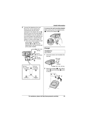 Page 45Useful Information
45For assistance, please visit http://www.panasonic.com/help
5Connect the telephone line cord. 
Mount the unit by inserting the 
mounting pins into the round 
openings on the adaptor (for pin 2, 
use the round cut out at the bottom 
of the adaptor if you are using the 4 
inch phone plate), then slide the unit 
down to secure it. Connect the AC 
adaptor to power outlet (page 12).
LThere are 2 common types of wall 
phone plates. The distance 
between 1 and 2 may vary 
depending on the...