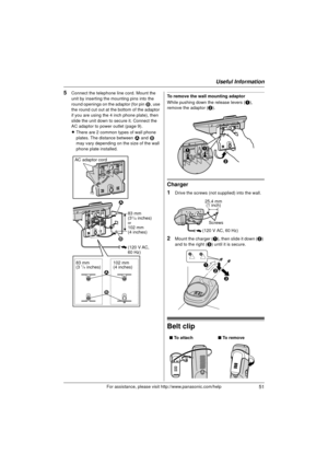 Page 51Useful Information
51For assistance, please visit http://www.panasonic.com/help
5Connect the telephone line cord. Mount the 
unit by inserting the mounting pins into the 
round openings on the adaptor (for pin 2, use 
the round cut out at the bottom of the adaptor 
if you are using the 4 inch phone plate), then 
slide the unit down to secure it. Connect the 
AC adaptor to power outlet (page 9).
L There are 2 common types of wall phone 
plates. The distance between  1 and  2 
may vary depending on the...