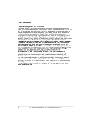 Page 58Useful Information
58For assistance, please visit http://www.panasonic.com/help
Limited Warranty Limits And ExclusionsThis Limited Warranty ONLY COVERS failures due to defects in materials or workmanship, and 
DOES NOT COVER normal wear and tear or cosmetic damage. The Limited Warranty ALSO DOES 
NOT COVER damages which occurred in shipment, or failures which are caused \
by products not 
supplied by the warrantor, or failures which result from accidents, misuse, abuse, neglect, bug 
infestation,...
