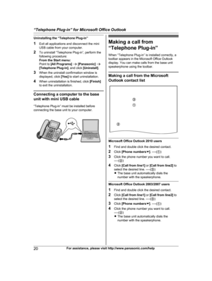 Page 20Uninstalling the “Telephone Plug-in”
1
E
xit all applications and disconnect the mini
USB cable from your computer.
2 To uninstall “Telephone Plug-in”, perform the
following procedure:
From the Start menu:
Point to  [All Programs]  a  [Panasonic]  a
[Telephone Plug-in] , and click [Uninstall] .
3 When the uninstall confirmation window is
displayed, click  [Yes] to start uninstallation.
4 When uninstallation is finished, click  [Finish]
to exit the uninstallation. Connecting a computer to the base
u
 nit...