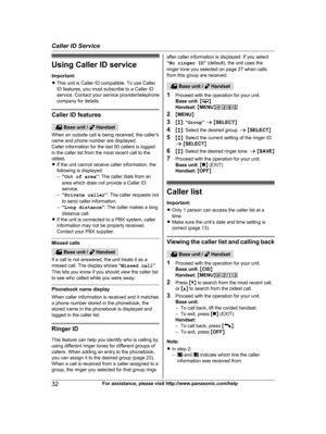 Page 32Using Caller ID service
I mportant:
R This unit is Caller ID compatible. To use Caller
ID features, you must subscribe to a Caller ID
service. Contact your service provider/telephone
company for details. Caller ID features
 Base unit /   Handset
W

hen an outside call is being received, the caller’s
name and phone number are displayed.
Caller information for the last 50 callers is logged
in the caller list from the most recent call to the
oldest.
R If the unit cannot receive caller information, the...