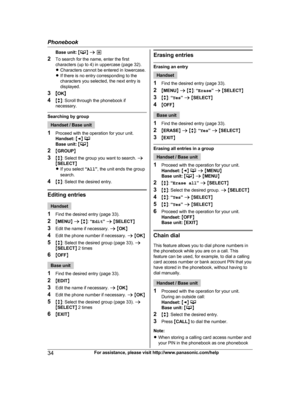 Page 34
Base unit: MN  a  *
2 To search for the name, enter the first
characters (up to 4) in uppercase (page 32).
RCharacters cannot be entered in lowercase.
R If there is no entry corresponding to the
characters you selected, the next entry is
displayed.
3 MOK N
4 Mb N: Scroll through the phonebook if
necessary.
Searching by group
Handset / Base unit
1 Proceed with the operation for your unit.
Handset:  M F N 
Base unit:  MN
2 MGROUP N
3 Mb N: Select the group you want to search.  a
M SELECT N
R If you select...