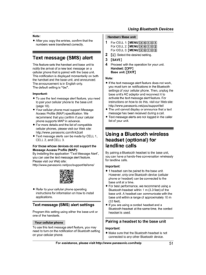 Page 51
Note:
RAfter you copy the entries, confirm that the
numbers were transferred correctly.
Text message (SMS) alert
This feature sets the handset and base unit to
notify the arrival of a new text message on a
cellular phone that is paired with the base unit.
This notification is displayed momentarily on both
the handset and the base unit, and announced.
The announcement is in English only.
The default setting is  “On ”.
Important:
R To use the text message alert feature, you need
to pair your cellular...