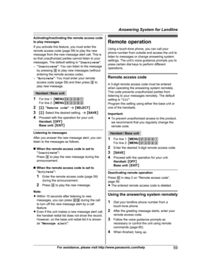 Page 59
Activating/inactivating the remote access code
to play messages
If you activate this feature, you must enter the
remote access code (page 59) to play the new
message from the new message alert call. This is
so that unauthorized parties cannot listen to your
messages. The default setting is “Inactivate ”.
– “Inactivate ”: You can listen to the message
by pressing  4 to play new messages (without
entering the remote access code).
– “Activate ”: You must enter your remote
access code (page 59) and then...
