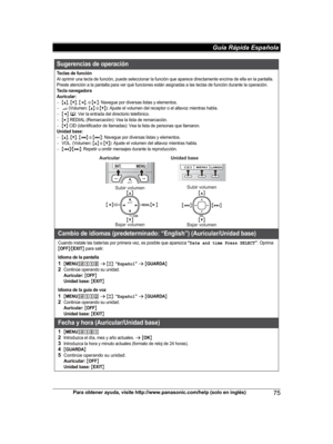 Page 75
Para obtener ayuda, visite http://www.panasonic.com/help (solo en inglés)75
Guía Rápida Española 

Sugerencias de operación
Teclas de funciónAl oprimir una tecla de función, puede seleccionar la función que aparece directamente encima de ella en la pantalla. 
Preste atención a la pantalla para ver qué funciones están asignadas a las teclas de función durante la operación.
Tecla navegadora
Auricular:
{^}, {V}, {}: Navegue por diversas listas y elementos.? (Volumen: {^} o {V}): Ajuste el volumen del...