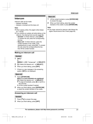 Page 31
IntercomIntercom calls can be made:
– between handsets
– between a handset and the base unit
Note:
R When paging unit(s), the paged unit(s) beeps
for 1 minute.
R If you receive an outside call while talking on the
intercom, the interrupt tone sounds (page 46).
–Handset:  To finish intercom, press  MOFF N.
To answer the call, press the corresponding
line key.
– Base unit:  To finish intercom, place the
corded handset on the cradle. If the
speakerphone is used, press  M
N. To answer
the call, press the...