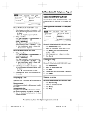 Page 35
Microsoft Office Outlook 2010/2013 users
1Enter the phone number in the toolbar. ----( A)
R Only the following keys are accepted (max.
24 digits):
0 to 9,  H, #, p (Pause), and f (Flash)
2 Using a landline:
Click  [Call from line1]  or [Call from line2]  to
select the desired line. ----( B)
Using a cellular line:
Click  [Call from cell C], and click the desired
cellular line list ( [Cell1]*1
 to  [Cell4] *1
). ----( B)
*1 After the Bluetooth device is paired, the device name is displayed.
Microsoft...