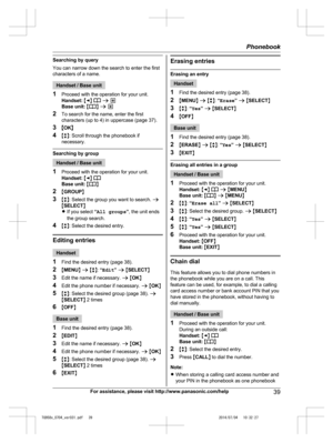 Page 39
Searching by query
You can narrow down the search to enter the first
characters of a name.
Handset / Base unit
1 Proceed with the operation for your unit.
Handset:  M F N 
 a  *
Base unit:  MN  a  *
2 To search for the name, enter the first
characters (up to 4) in uppercase (page 37).
3 MOK N
4 Mb N: Scroll through the phonebook if
necessary.
Searching by group
Handset / Base unit
1 Proceed with the operation for your unit.
Handset:  M F N 
Base unit:  MN
2 MGROUP N
3 Mb N: Select the group you want to...