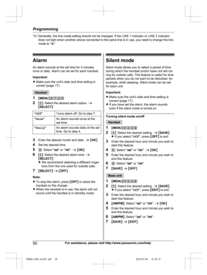 Page 50
*21 Generally, the line mode setting should not be changed. If the LINE 1 indicator or LINE 2 indicatordoes not light when another phone connected to the same line is in use, you need to change the line
mode to  “A ”.
Alarm
An alarm sounds at the set time for 3 minutes
once or daily. Alarm can be set for each handset.
Important:
R Make sure the unit’s date and time setting is
correct (page 17).
Handset
1 MMENU N#720
2 Mb N: Select the desired alarm option.  a
M SELECT N
“Off ”Turns alarm off. Go to step...