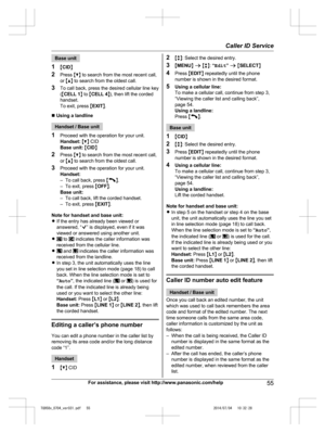 Page 55
Base unit
1 MCID N
2 Press  MC N to search from the most recent call,
or  MD N to search from the oldest call.
3 To call back, press the desired cellular line key
(M CELL 1 N to  MCELL 4 N), then lift the corded
handset.
To exit, press  MEXIT N.
n  Using a landline
Handset / Base unit
1 Proceed with the operation for your unit.
Handset:  M C N CID
Base unit:  M CID N
2 Press  MC N to search from the most recent call,
or  MD N to search from the oldest call.
3 Proceed with the operation for your unit....