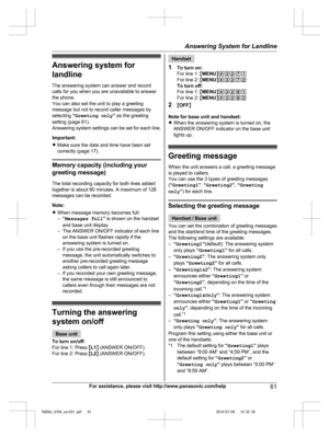 Page 61
Answering system for
landline
The answering system can answer and record
calls for you when you are unavailable to answer
the phone.
You can also set the unit to play a greeting
message but not to record caller messages by
selecting “Greeting only ” as the greeting
setting (page 61).
Answering system settings can be set for each line.
Important:
R Make sure the date and time have been set
correctly (page 17).
Memory capacity (including your
greeting message)
The total recording capacity for both lines...