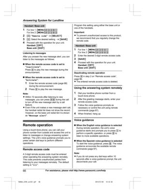 Page 66
Handset / Base unit
1 For line 1:  MMENU N#3381
For line 2:  MMENU N#3382
2 Mb N:  “Remote code ” a  M SELECT N
3 Mb N: Select the desired setting.  a M SAVE N
4 Proceed with the operation for your unit.
Handset:  M OFF N
Base unit:  M EXIT N
Listening to messages
After you answer the new message alert, you can
listen to the messages as follows.
nWhen the remote access code is set to
“Inactivate ”:
Press  4 to play the new message during the
announcement.
n When the remote access code is set to...