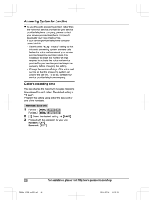 Page 68
RTo use this unit’s answering system rather than
the voice mail service provided by your service
provider/telephone company, please contact
your service provider/telephone company to
deactivate your voice mail service.
If your service provider/telephone company
cannot do this:
– Set this unit’s  “Ring count ” setting so that
this unit’s answering system answers calls
before the voice mail service of your service
provider/telephone company does. It is
necessary to check the number of rings
required to...