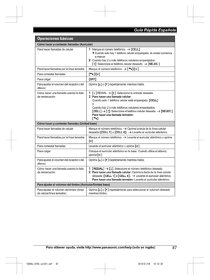 Page 87
Para obtener ayuda, visite http://www.panasonic.com/help (solo en inglés)87
Guía Rápida Española 

TG958x_0704_ver031.pdf   872014/07/04   10:32:30Operaciones básicas
Cómo hacer y contestar llamadas (Auricular)
Para hacer llamadas de celular1Marque el número telefónico. s {CELL}
LCuando solo hay 1 teléfono celular emparejado, la unidad comienza 
a marcar.
2Cuando hay 2 o más teléfonos celulares emparejados:{r}: Seleccione el teléfono celular deseado. s {SELEC.}
Para hacer llamadas por la línea...