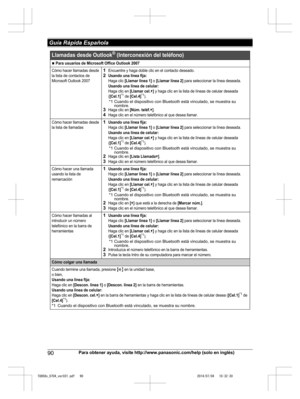 Page 90
90Para obtener ayuda, visite http://www.panasonic.com/help (solo en inglés)
 Guía Rápida Española

TG958x_0704_ver031.pdf   902014/07/04   10:32:30N Para usuarios de Microsoft Office Outlook 2007
Cómo hacer llamadas desde 
la lista de contactos de 
Microsoft Outlook 20071Encuentre y haga doble clic en el contacto deseado.2Usando una línea fija:Haga clic [Llamar línea 1] o [Llamar línea 2] para seleccionar la línea deseada.Usando una línea de celular:Haga clic en [Llamar cel.V] y haga clic en la lista de...