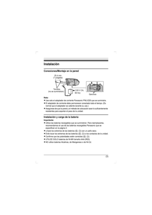 Page 13(3)
Instalación
Conexiones/Montaje en la pared
Nota:
LUse solo el adaptador de corriente Panasonic PNLV226 que se suministra.
LEl adaptador de corriente debe permanecer conectado todo el tiempo. (Es 
normal que el adaptador se caliente durante su uso.)
LAsegúrese de que la pared y el método de colocación sean lo suficientemente 
resistentes para soportar el peso de la unidad.
Instalación y carga de la batería
Importante:
LUtilice las baterías recargables que se suministran. Para reemplazarlas,...