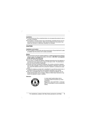 Page 5For assistance, please visit http://www.panasonic.com/help5
Installation
LTo prevent the risk of fire or electrical shock, do not expose the product to rain or 
any type of moisture.
LDo not place or use this product near automatically controlled devices such as 
automatic doors and fire alarms. Radio waves emitted from this product may 
cause such devices to malfunction resulting in an accident.
CAUTION
Installation and location
LThe AC adaptor is used as the main disconnect device. Ensure that the AC...