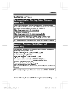 Page 9
Customer services
For assistance, please visit http://www.panasonic.com/help9
Appendix

TGA421(en)_1129_ver021.pdf   92012/11/29   14:56:22Customer Services Directory (United States and
Puerto Rico)
TTY users (hearing or speech impaired users) can call 1-877-833-8855.
TTY users (hearing or speech impaired users) can call 1-866-605-1277.
Accessory Purchases (United States and
Puerto Rico)
Obtain Product Information and Operating Assistance; locate your nearest 
Dealer or Service Center; purchase Parts...