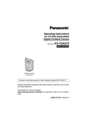 Page 1Please read these Operating Instructions before using the unit and save 
for future reference.
For assistance, visit our website: 
http://www.panasonic.com/help for customers in the U.S.A. or Puerto 
Rico.Camera monitoring requires a color display handset (KX-TGA571).
Indoor Use Only
Operating Instructions
for 5.8 GHz Expandable
 Digital Cordless Camera
Cordless camera
KX-TGA573
Model No. KX-TGA573
PQQX16157ZA  DM0207SY0
TG5779(e)_camera.OI.book  Page 1  Wednesday, February 14, 2007  11:04 AM 