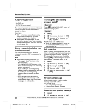 Page 24Answering system
Available for:
KX-TG2721 series: page 3 The answering system can answer and record
c
alls for you when you are unavailable to
answer the phone.
Important:
R Only 1 person can access the answering
system (listen to messages, record a
greeting message, etc.) at a time.
R When callers leave messages, the unit
records the day and time of each message.
Make sure the date and time have been set
correctly (page 12). Memory capacity (including your
g

reeting message)
The total recording...