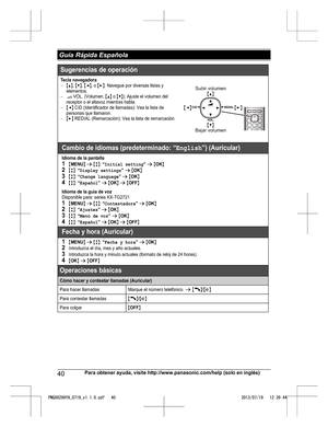 Page 4040
Para obtener ayuda, visite http://www.panasonic.com/help (solo en inglés) Guía Rápida EspañolaPNQX6299YA_0719_v1.1.0.pdf   402013/07/19   12:39:44Sugerencias de operación
Tecla navegadora{^},{V},{}: Navegue por diversas listas y 
elementos.
? VOL. (Volumen: {^} o {V}): Ajuste el volumen del 
receptor o el altavoz mientras habla.
{} REDIAL (Remarcación): Vea la lista de remarcación.
Cambio de idiomas (predeterminado: “English”) (Auricular)
Idioma de la pantalla1{MENU}s{r}:“Initial...