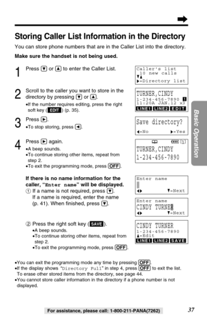 Page 3737
Basic Operation
For assistance, please call: 1-800-211-PANA(7262)
4
Press áagain.
•A beep sounds.
•To continue storing other items, repeat from 
step 2.
•To exit the programming mode, press (OFF).
If there is no name information for the
caller, “Enter name” will be displayed.
#If a name is not required, press 
Ö.
If a name is required, enter the name 
(p. 41). When ﬁnished, press 
Ö.
$
Press the right soft key ( ).
•A beep sounds.
•To continue storing other items, repeat from 
step 2.
•To exit the...