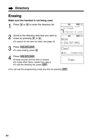 Page 4444
Erasing
Make sure the handset is not being used.
1
Press Üor áto enter the directory list.
2
Scroll to the directory item that you want to
erase by pressing 
Öor Ñ.
•To search for the item by initial, see page 42.
3
Press (HOLD/CLEAR).
•To stop erasing, press Ü.
4
Press (HOLD/CLEAR).
•A beep sounds and the item is erased.
•To erase other items, repeat from step 2.
•To exit the directory list, press (OFF).
•You can exit the programming mode any time by pressing (OFF).
SPPRIVACY[1]
Helen
1-234-567-8901...