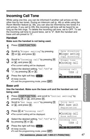 Page 6767
Advanced Operation
For assistance, please call: 1-800-211-PANA(7262)
Incoming Call Tone
While using one line, you can be informed if another call arrives on the
other line by two tones. During an intercom call (p. 48) or while using the
Room Monitor feature (p. 56), you can also be informed by two tones if a
call arrives. If you set to ON, this incoming call tone will be heard for as
long as the line rings. To delete the incoming call tone, set to OFF. To set
the incoming call tone to sound twice, set...