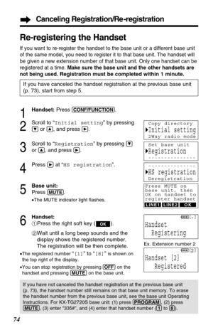 Page 7474
Canceling Registration/Re -registration
Re-registering the Handset
If you want to re-register the handset to the base unit or a different base unit
of the same model, you need to register it to that base unit. The handset will
be given a new extension number of that base unit. Only one handset can be
registered at a time. Make sure the base unit and the other handsets are
not being used. 
Registration must be completed within 1 minute.
1
Handset:Press (CONF/FUNCTION). 
2
Scroll to “Initial setting” by...