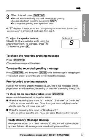Page 2323
Preparation
For assistance, please call: 1-800-211-PANA(7262)
To check the recorded greeting message
Press (GREETING).
•The greeting message will be played.
To erase the recorded greeting message
Press (GREETING), and then press (ERASE)while the message is being played.
•The unit will answer a call with a pre-recorded greeting message.
Pre-recorded greeting message
If you do not record a greeting message (p. 22), one of two messages will be
played when a call is received, depending on the caller’s...